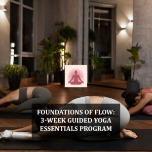 Foundations of Flow: 3-Week Guided Yoga Essentials Program